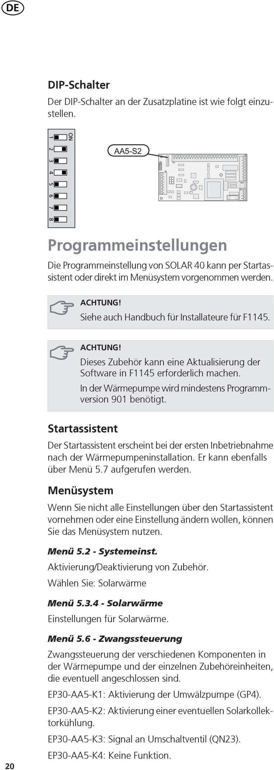 CHTUNG! Dieses Zubehör kann eine ktualisierung der Software in F erforderlich machen. In der Wärmepumpe wird mindestens Programmversion 0 benötigt.