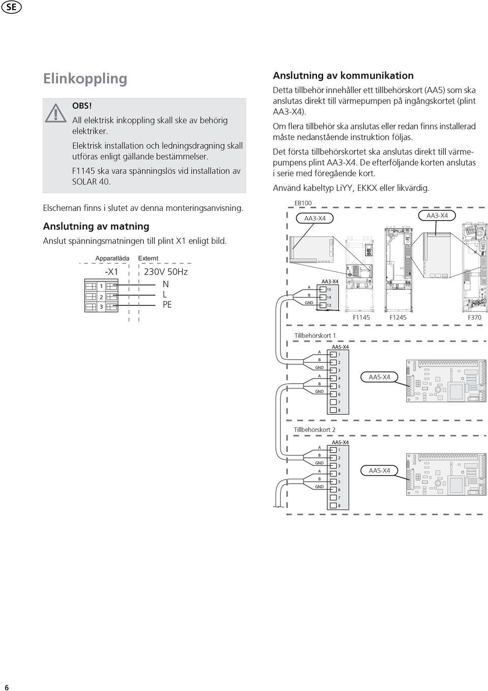 Om flera tillbehör ska anslutas eller redan finns installerad måste nedanstående instruktion följas. Det första tillbehörskortet ska anslutas direkt till värmepumpens plint -X.