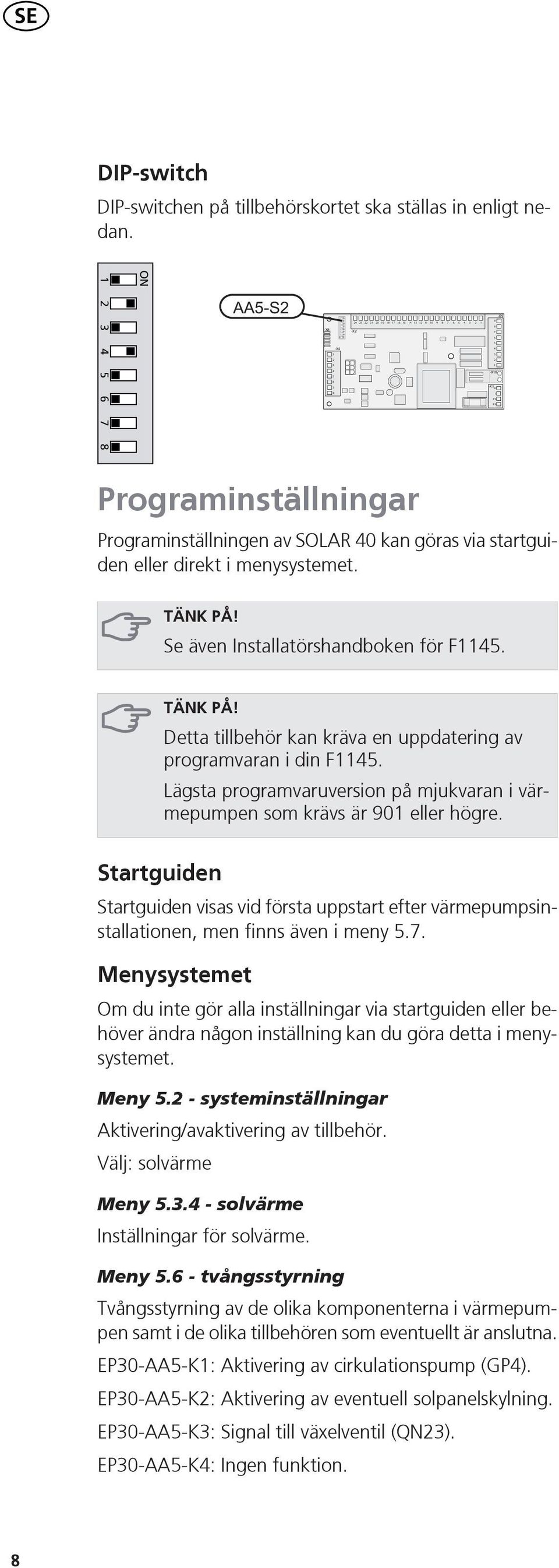 Se även Installatörshandboken för F. TÄNK PÅ! Detta tillbehör kan kräva en uppdatering av programvaran i din F. ägsta programvaruversion på mjukvaran i värmepumpen som krävs är 0 eller högre.