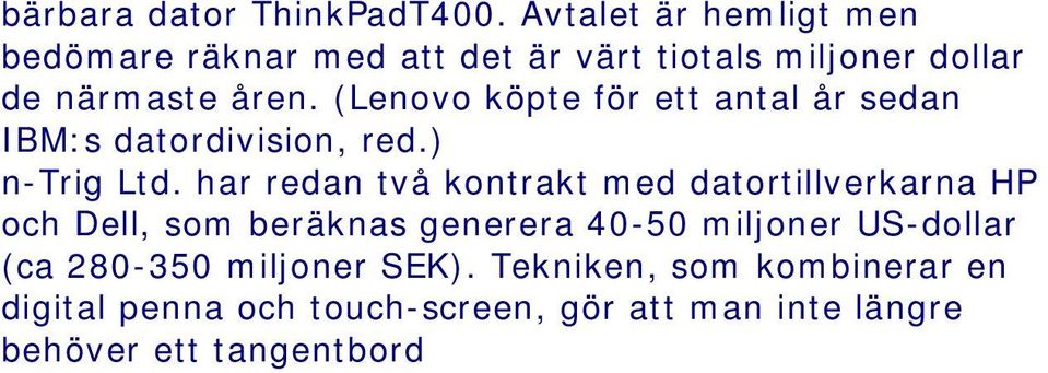 Tekniken, som kombinerar en digital penna och touch-screen, gör att man inte längre behöver ett tangentbord användarupplevelsen liknar den för ipod Touch och iphone. Globes online, 16 september 2009.