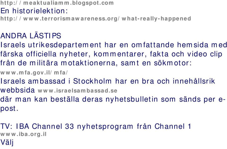 sökmotor: www.mfa.gov.il/mfa/ Israels ambassad i Stockholm har en bra och innehållsrik webbsida www.israelsambassad.se där man kan beställa deras nyhetsbulletin som sänds per e- post.