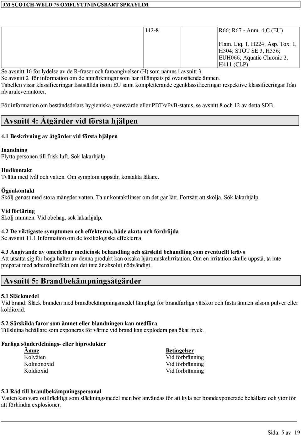 Se avsnitt 2 för information om de anmärkningar som har tillämpats på ovanstående ämnen. Tabellen visar ar fastställda inom EU samt kompletterande egenar respektive ar från råvaruleverantörer.