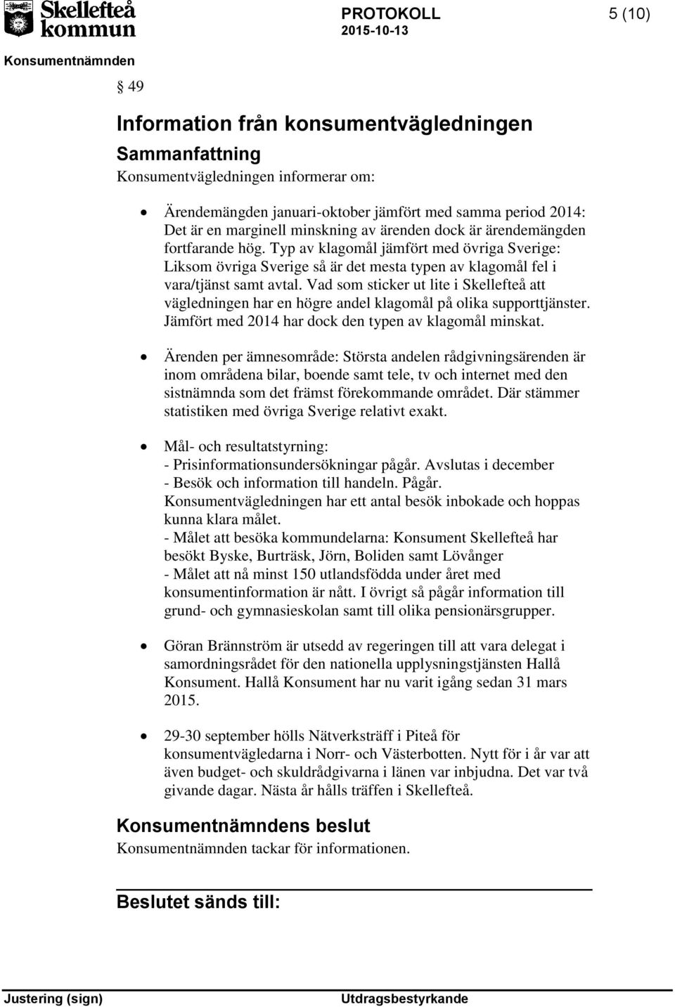 Vad som sticker ut lite i Skellefteå att vägledningen har en högre andel klagomål på olika supporttjänster. Jämfört med 2014 har dock den typen av klagomål minskat.