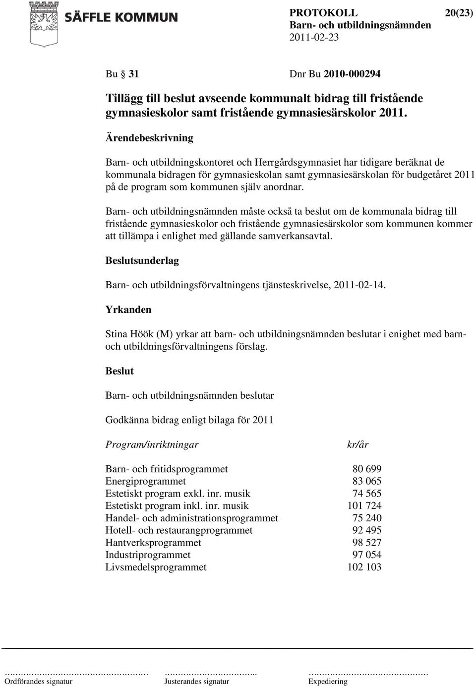 anordnar. måste också ta beslut om de kommunala bidrag till fristående gymnasieskolor och fristående gymnasiesärskolor som kommunen kommer att tillämpa i enlighet med gällande samverkansavtal.