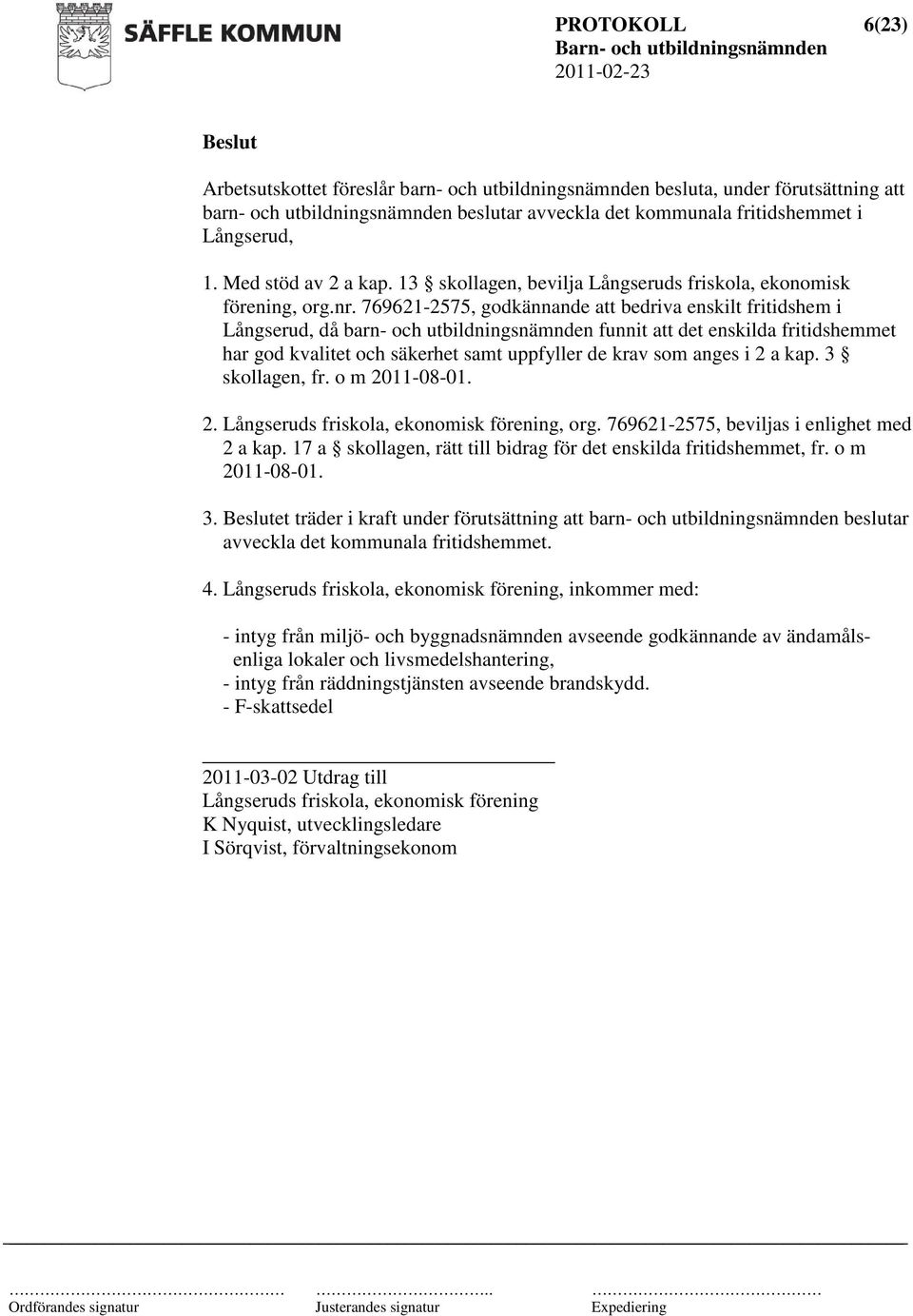 769621-2575, godkännande att bedriva enskilt fritidshem i Långserud, då barn- och utbildningsnämnden funnit att det enskilda fritidshemmet har god kvalitet och säkerhet samt uppfyller de krav som