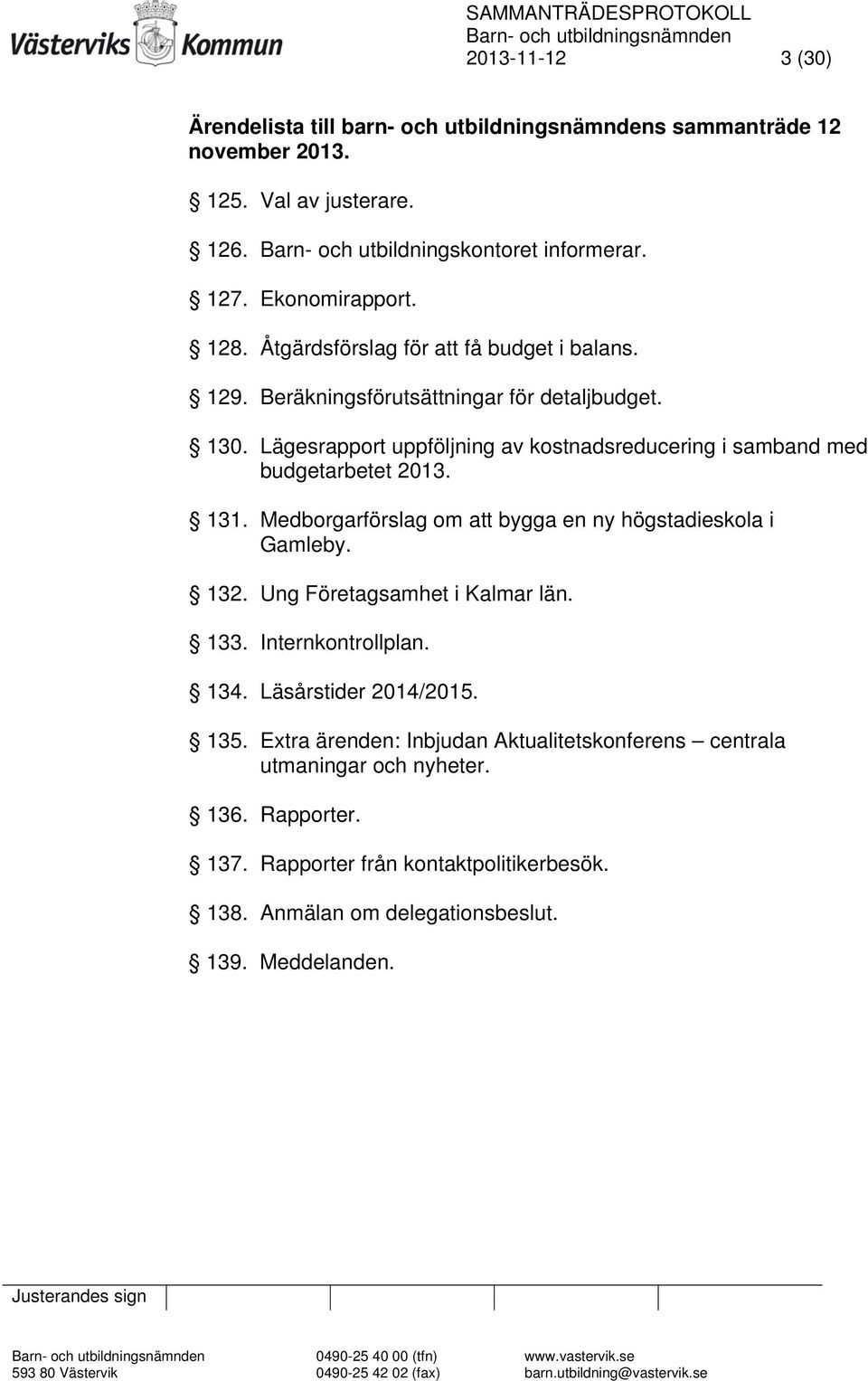 Medborgarförslag om att bygga en ny högstadieskola i Gamleby. 132. Ung Företagsamhet i Kalmar län. 133. Internkontrollplan. 134. Läsårstider 2014/2015. 135.