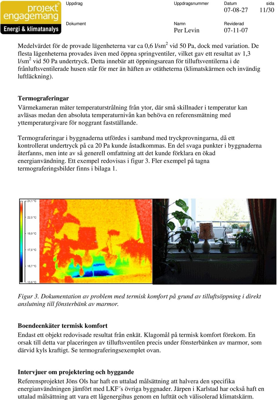 Detta innebär att öppningsarean för tilluftsventilerna i de frånluftsventilerade husen står för mer än häften av otätheterna (klimatskärmen och invändig luftläckning).