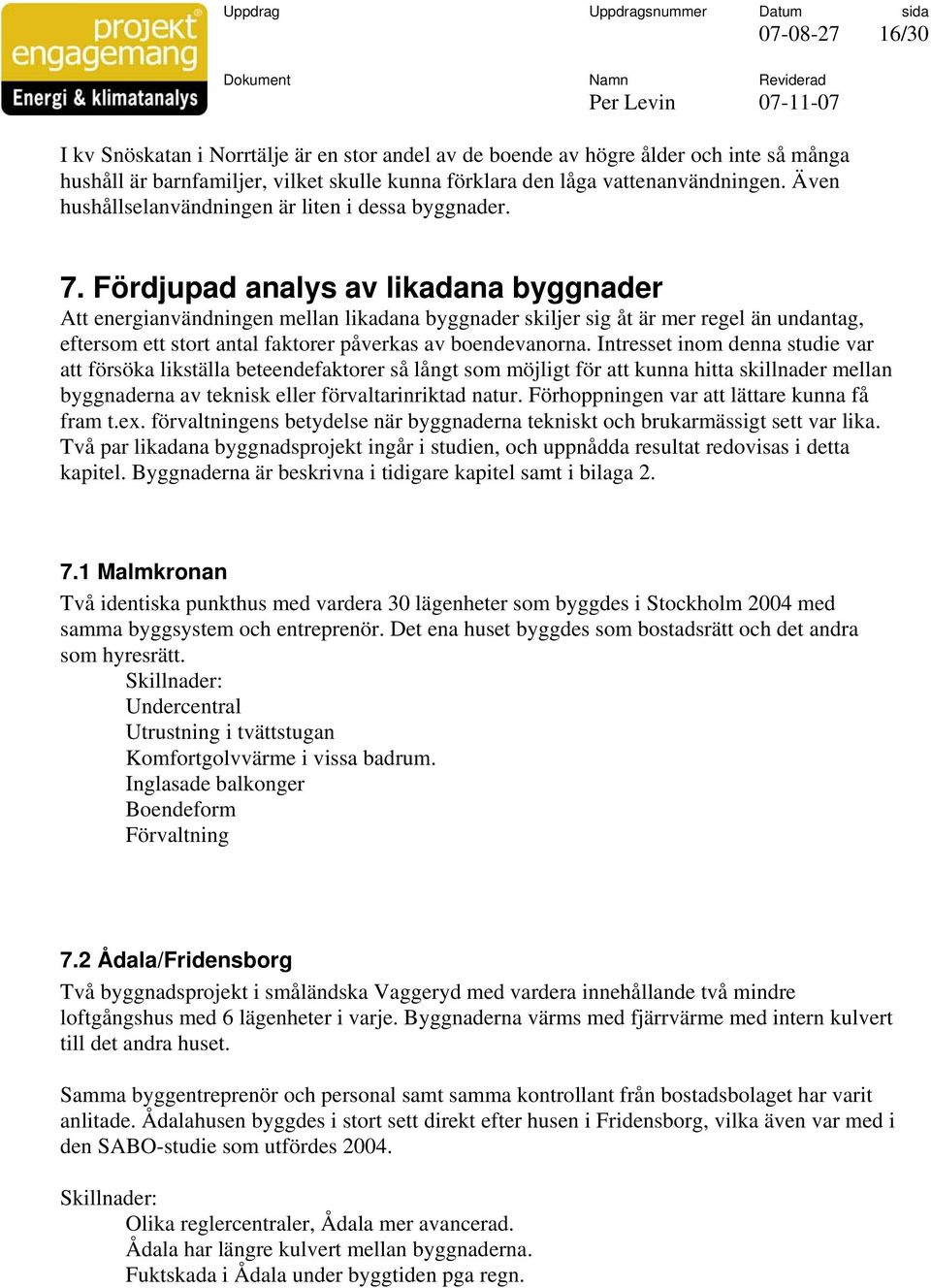 Fördjupad analys av likadana byggnader Att energianvändningen mellan likadana byggnader skiljer sig åt är mer regel än undantag, eftersom ett stort antal faktorer påverkas av boendevanorna.