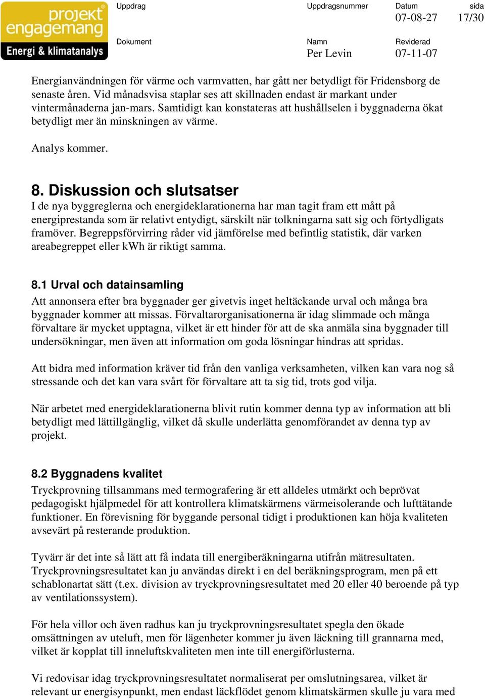 Diskussion och slutsatser I de nya byggreglerna och energideklarationerna har man tagit fram ett mått på energiprestanda som är relativt entydigt, särskilt när tolkningarna satt sig och förtydligats