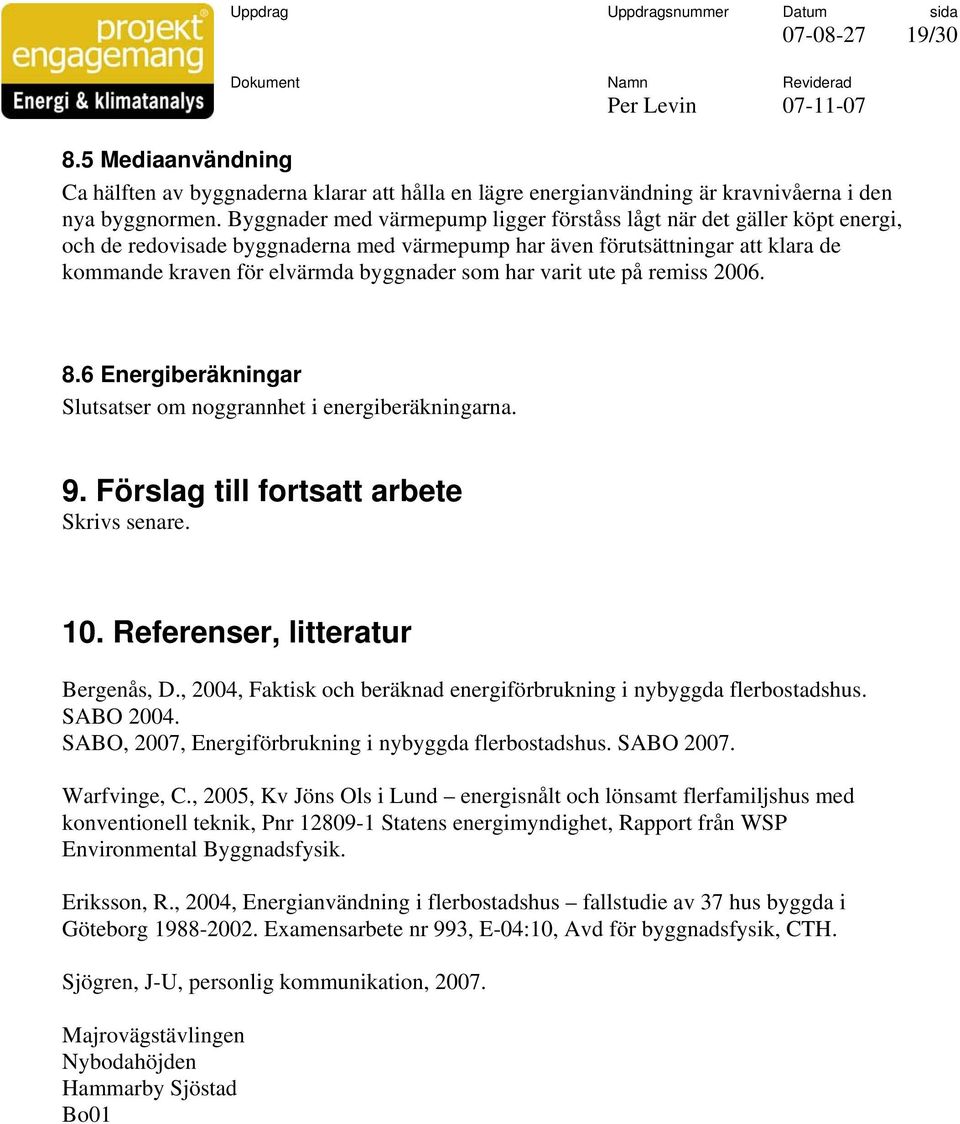 har varit ute på remiss 2006. 8.6 Energiberäkningar Slutsatser om noggrannhet i energiberäkningarna. 9. Förslag till fortsatt arbete Skrivs senare. 10. Referenser, litteratur Bergenås, D.