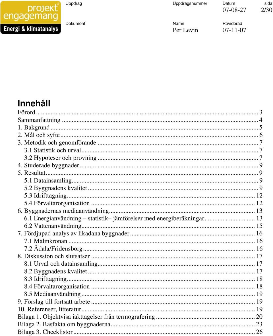 1 Energianvändning statistik jämförelser med energiberäkningar... 13 6.2 Vattenanvändning... 15 7. Fördjupad analys av likadana byggnader... 16 7.1 Malmkronan... 16 7.2 Ådala/Fridensborg... 16 8.