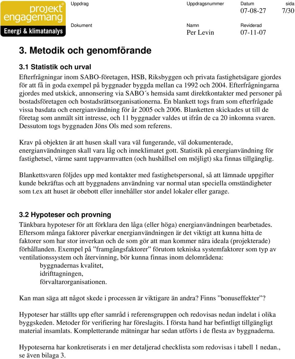 Efterfrågningarna gjordes med utskick, annonsering via SABO s hem samt direktkontakter med personer på bostadsföretagen och bostadsrättsorganisationerna.