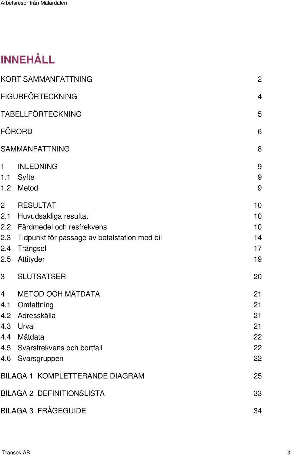 3 Tidpunkt för passage av betalstation med bil 14 2.4 Trängsel 17 2.5 Attityder 19 3 SLUTSATSER 20 4 METOD OCH MÄTDATA 21 4.