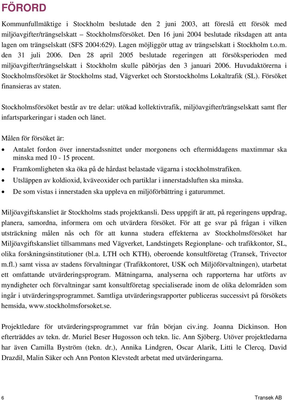 Den 28 april 2005 beslutade regeringen att försöksperioden med miljöavgifter/trängselskatt i Stockholm skulle påbörjas den 3 januari 2006.