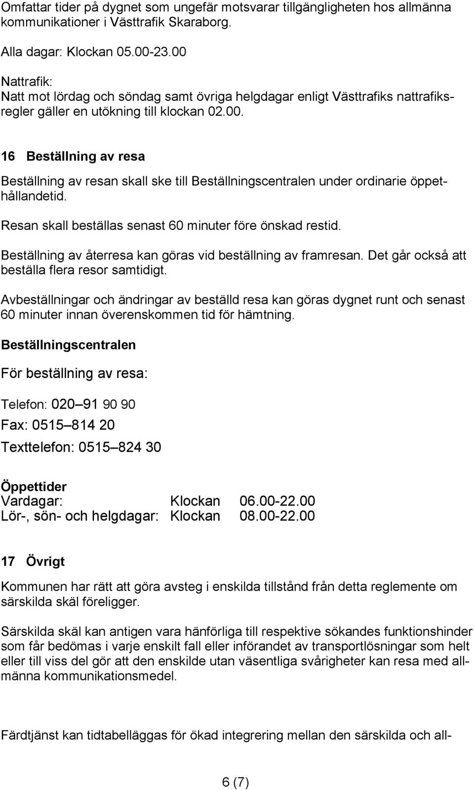 Resan skall beställas senast 60 minuter före önskad restid. Beställning av återresa kan göras vid beställning av framresan. Det går också att beställa flera resor samtidigt.