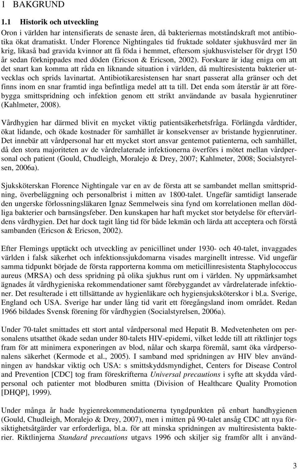 (Ericson & Ericson, 2002). Forskare är idag eniga om att det snart kan komma att råda en liknande situation i världen, då multiresistenta bakterier utvecklas och sprids lavinartat.