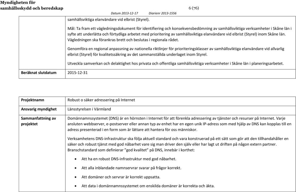 samhällsviktiga elanvändare vid elbrist (Styrel) inom Skåne län. Vägledningen ska förankras brett och beslutas i regionala rådet.