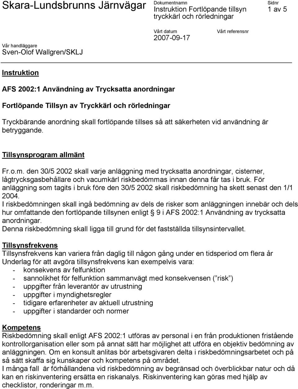 För anläggning som tagits i bruk före den 30/5 2002 skall riskbedömning ha skett senast den 1/1 2004.