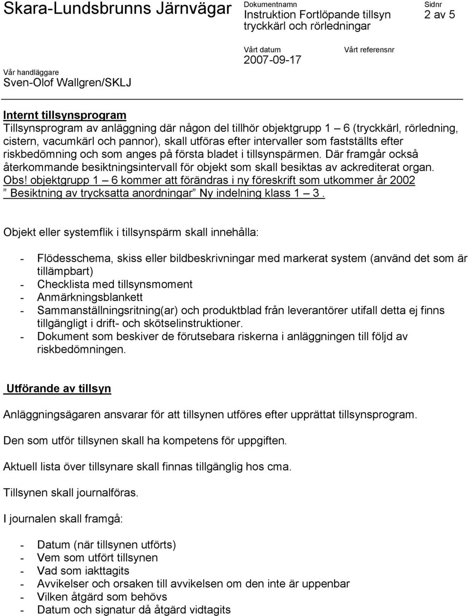 objektgrupp 1 6 kommer att förändras i ny föreskrift som utkommer år 2002 Besiktning av trycksatta anordningar Ny indelning klass 1 3.