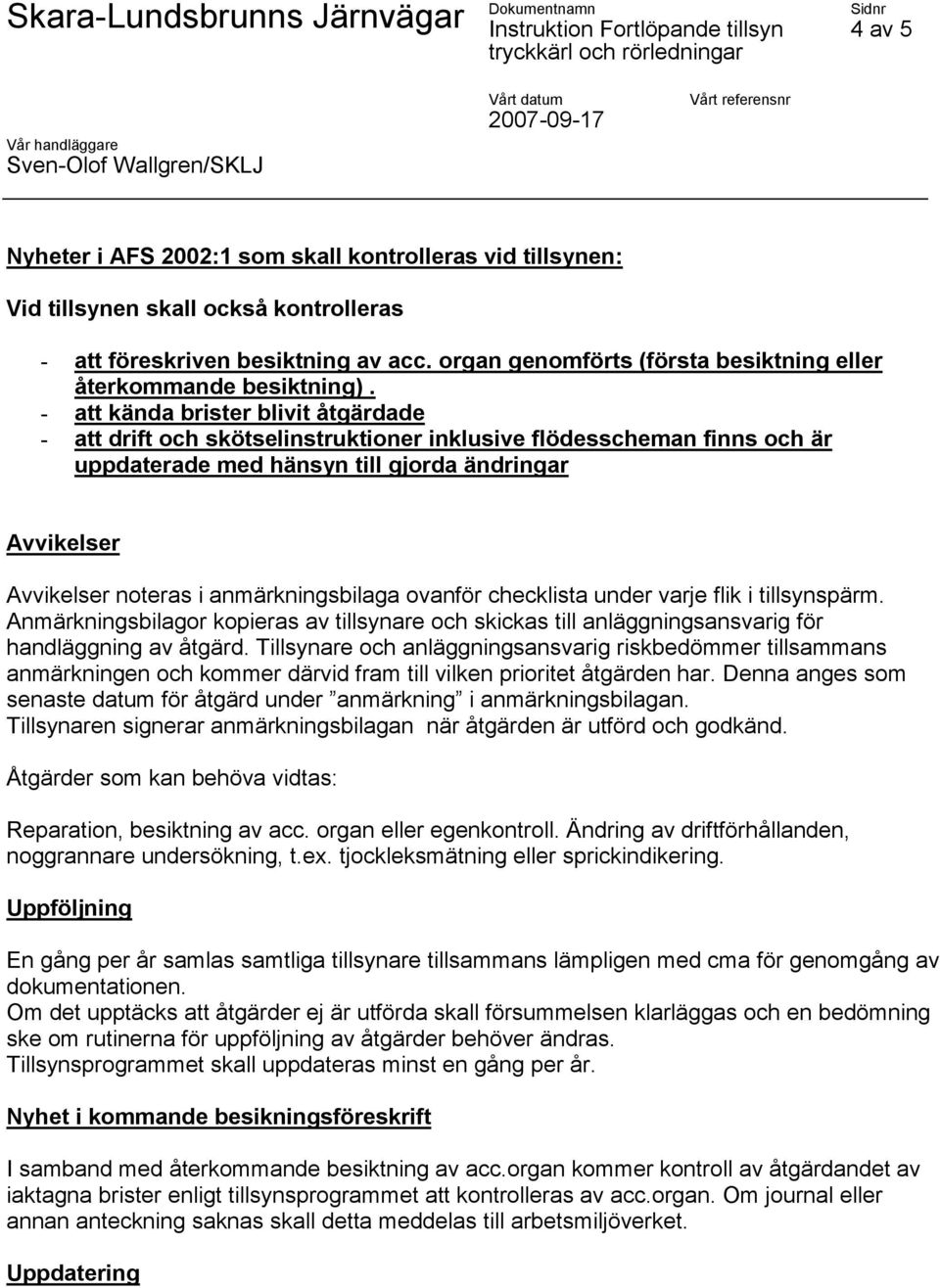 - att kända brister blivit åtgärdade - att drift och skötselinstruktioner inklusive flödesscheman finns och är uppdaterade med hänsyn till gjorda ändringar Avvikelser Avvikelser noteras i