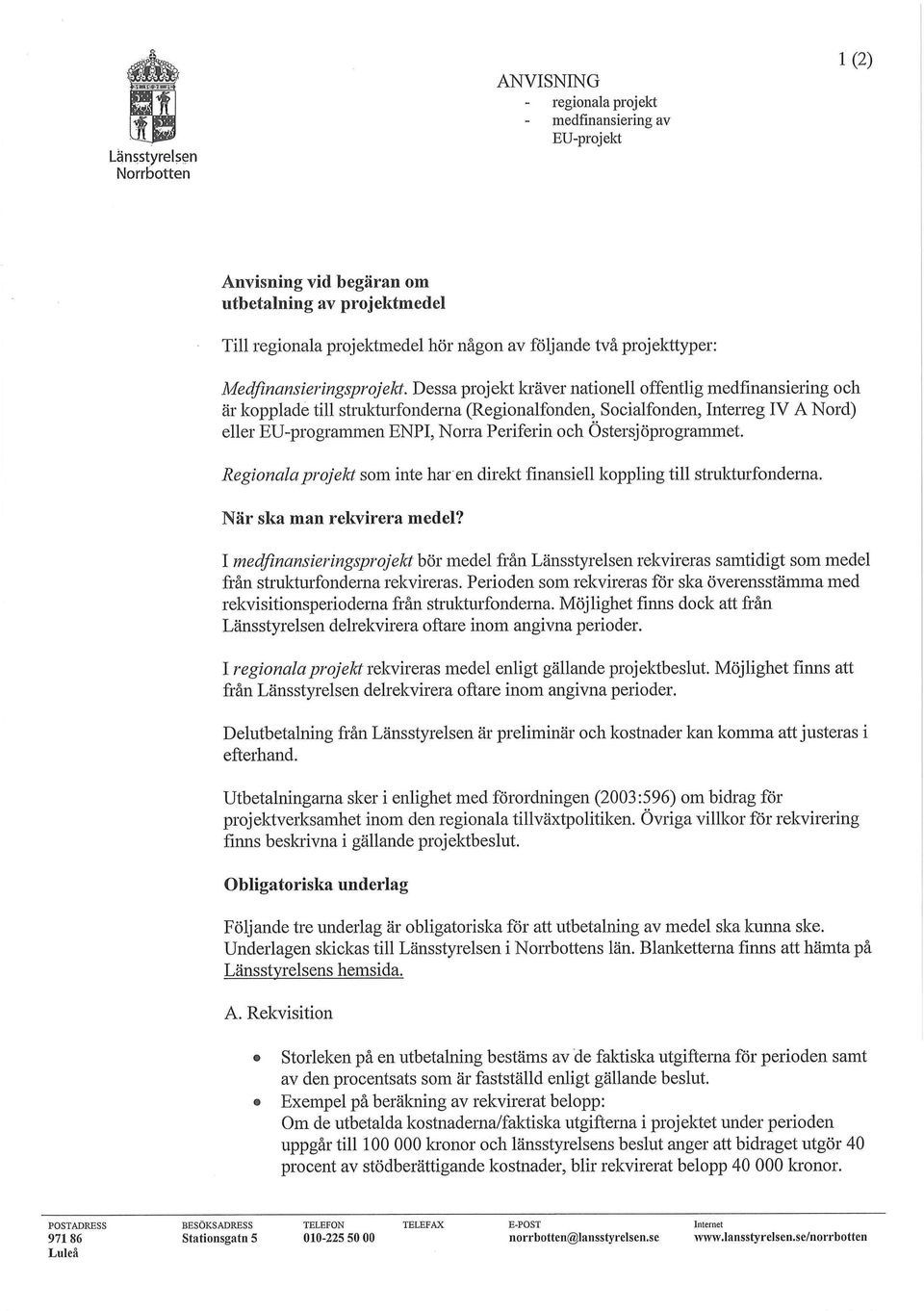 Dessa projekt kräver nationell offentlig medfinansiering och är kopplade till strukturfonderna (Regionalfonden, Socialfonden, Interreg IV A Nord) eller EU-programmen ENPI, Norra Periferin och