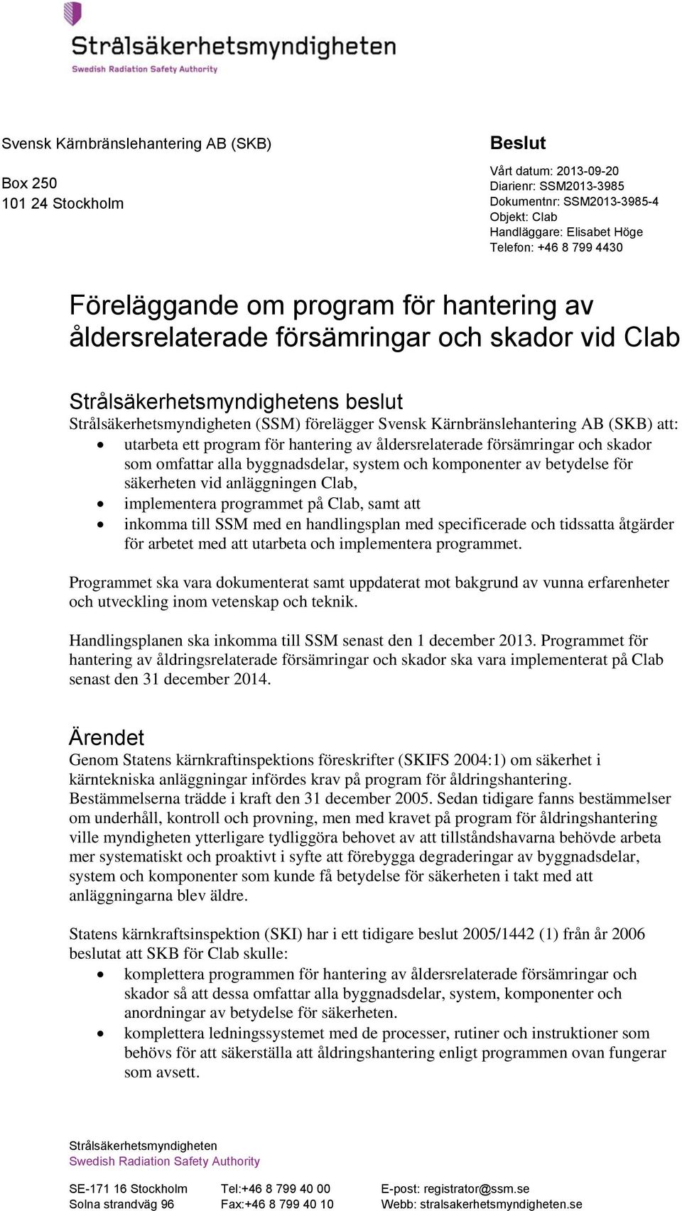 utarbeta ett program för hantering av åldersrelaterade försämringar och skador som omfattar alla byggnadsdelar, system och komponenter av betydelse för säkerheten vid anläggningen Clab, implementera