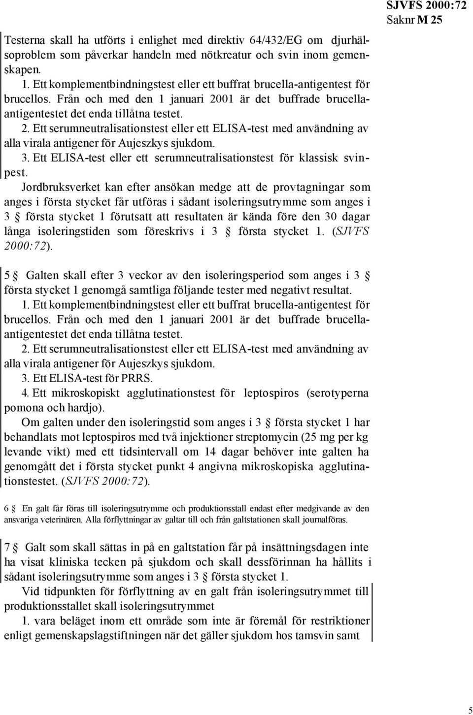 01 är det buffrade brucellaantigentestet det enda tillåtna testet. 2. Ett serumneutralisationstest eller ett ELISA-test med användning av alla virala antigener för Aujeszkys sjukdom. 3.