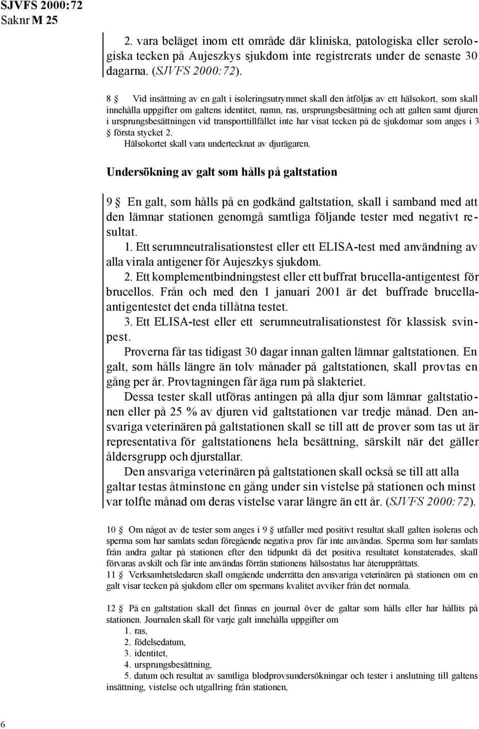 ursprungsbesättningen vid transporttillfället inte har visat tecken på de sjukdomar som anges i 3 första stycket 2. Hälsokortet skall vara undertecknat av djurägaren.