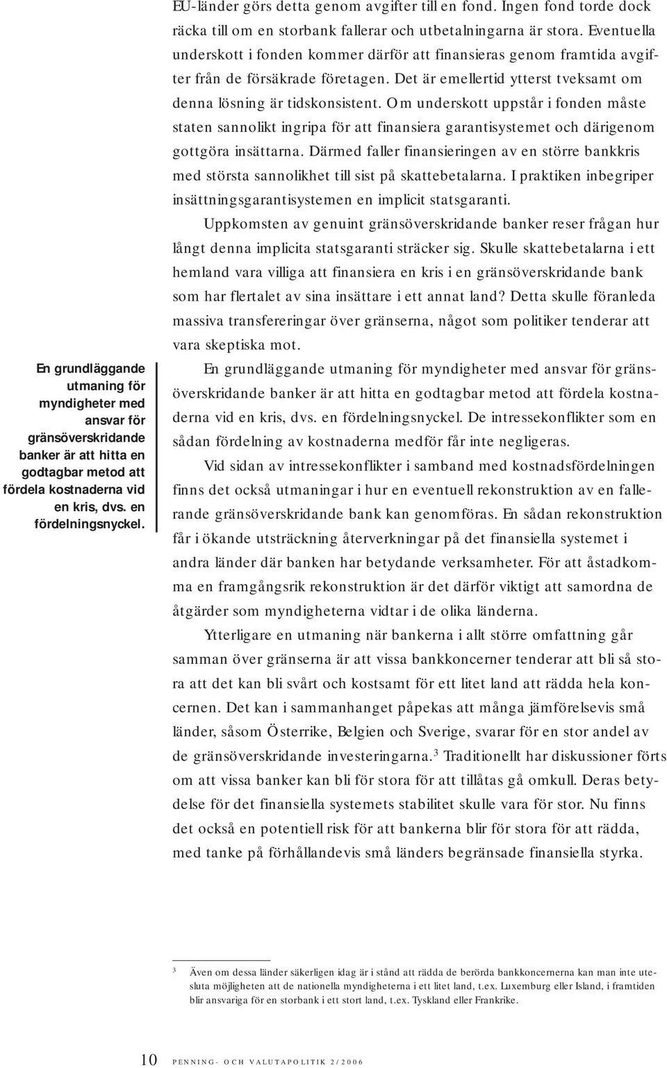 Eventuella underskott i fonden kommer därför att finansieras genom framtida avgifter från de försäkrade företagen. Det är emellertid ytterst tveksamt om denna lösning är tidskonsistent.