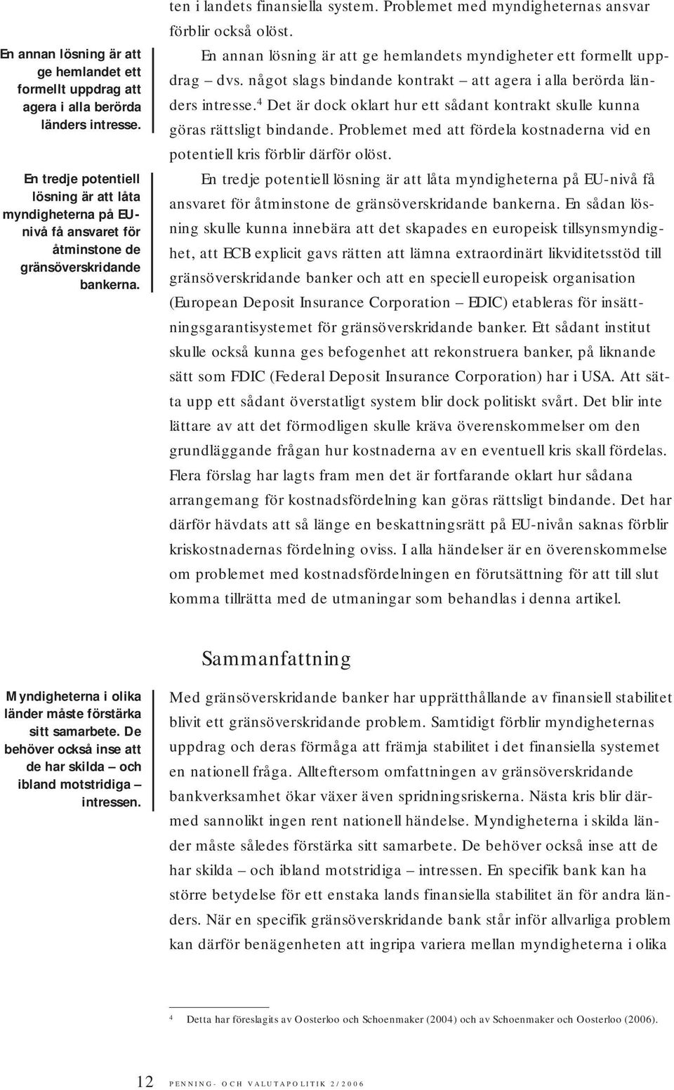 En annan lösning är att ge hemlandets myndigheter ett formellt uppdrag dvs. något slags bindande kontrakt att agera i alla berörda länders intresse.