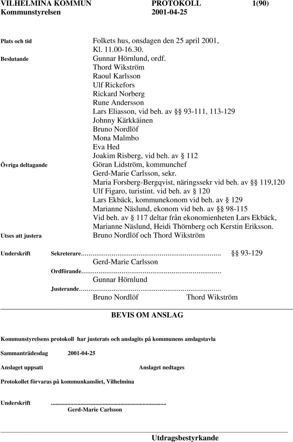 av 112 Övriga deltagande Göran Lidström, kommunchef Gerd-Marie Carlsson, sekr. Maria Forsberg-Bergqvist, näringssekr vid beh. av 119,120 Ulf Figaro, turistint. vid beh. av 120 Lars Ekbäck, kommunekonom vid beh.