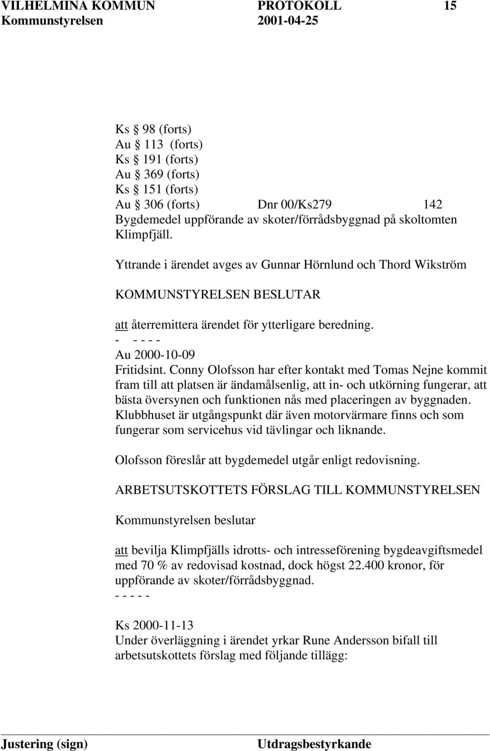 Conny Olofsson har efter kontakt med Tomas Nejne kommit fram till att platsen är ändamålsenlig, att in- och utkörning fungerar, att bästa översynen och funktionen nås med placeringen av byggnaden.