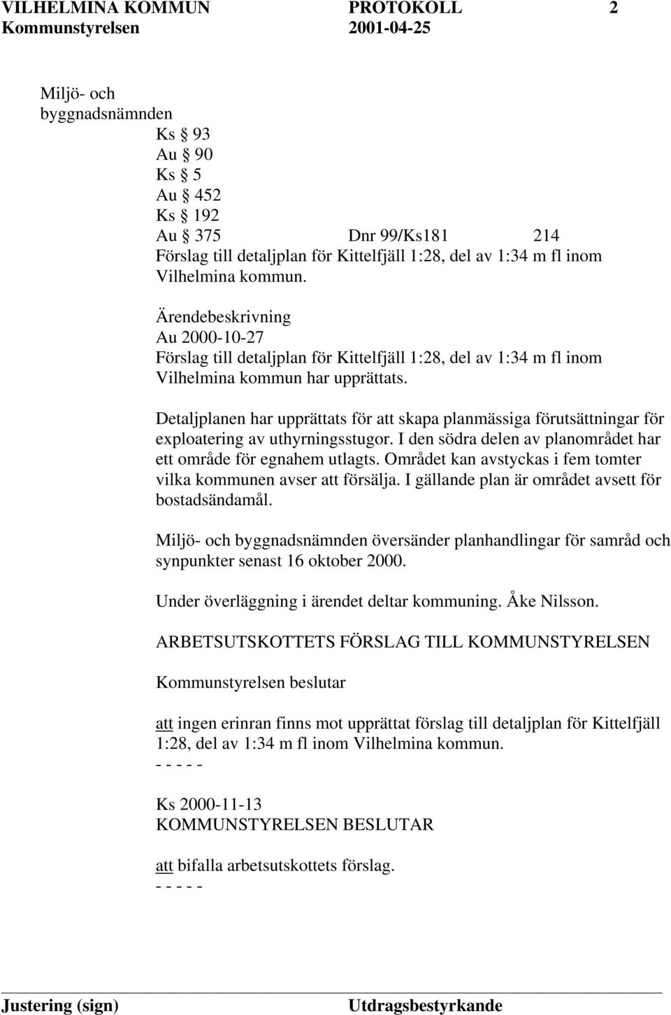 Detaljplanen har upprättats för att skapa planmässiga förutsättningar för exploatering av uthyrningsstugor. I den södra delen av planområdet har ett område för egnahem utlagts.