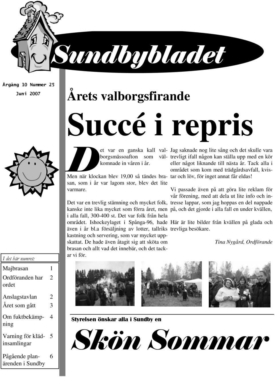 Det var en trevlig stämning och mycket folk, kanske inte lika mycket som förra året, men i alla fall, 300-400 st. Det var folk från hela området. Ishockeylaget i Spånga-96, hade även i år bl.