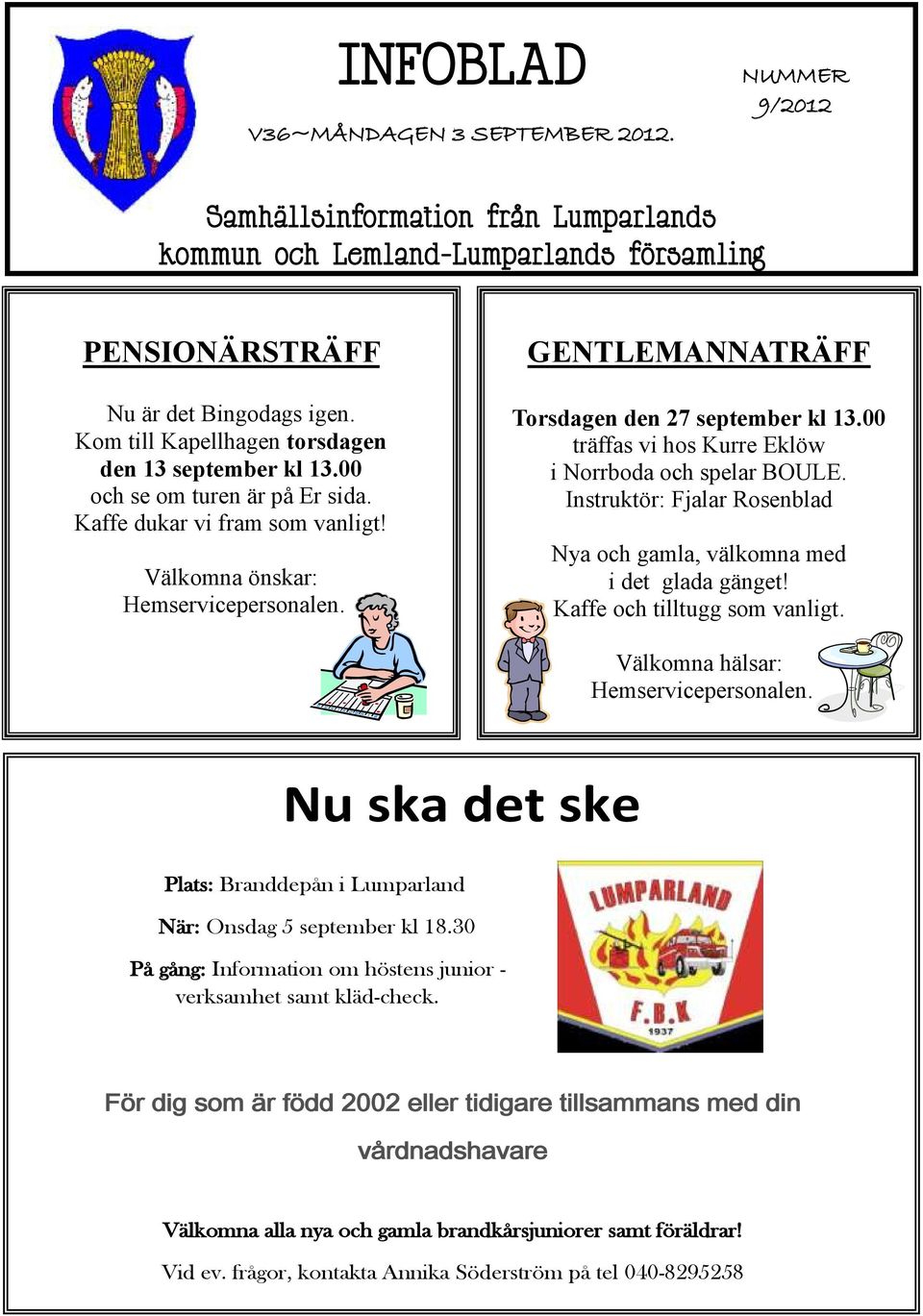 GENTLEMANNATRÄFF Torsdagen den 27 september kl 13.00 träffas vi hos Kurre Eklöw i Norrboda och spelar BOULE. Instruktör: Fjalar Rosenblad Nya och gamla, välkomna med i det glada gänget!