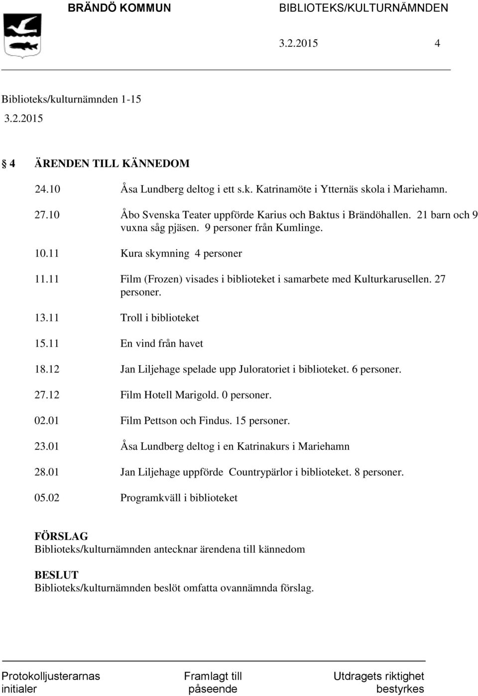 11 Troll i biblioteket 15.11 En vind från havet 18.12 Jan Liljehage spelade upp Juloratoriet i biblioteket. 6 personer. 27.12 Film Hotell Marigold. 0 personer. 02.01 Film Pettson och Findus.