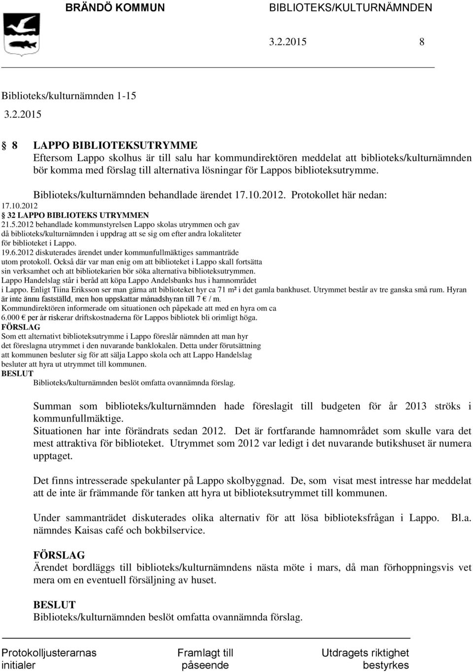 2012 behandlade kommunstyrelsen Lappo skolas utrymmen och gav då biblioteks/kulturnämnden i uppdrag att se sig om efter andra lokaliteter för biblioteket i Lappo. 19.6.