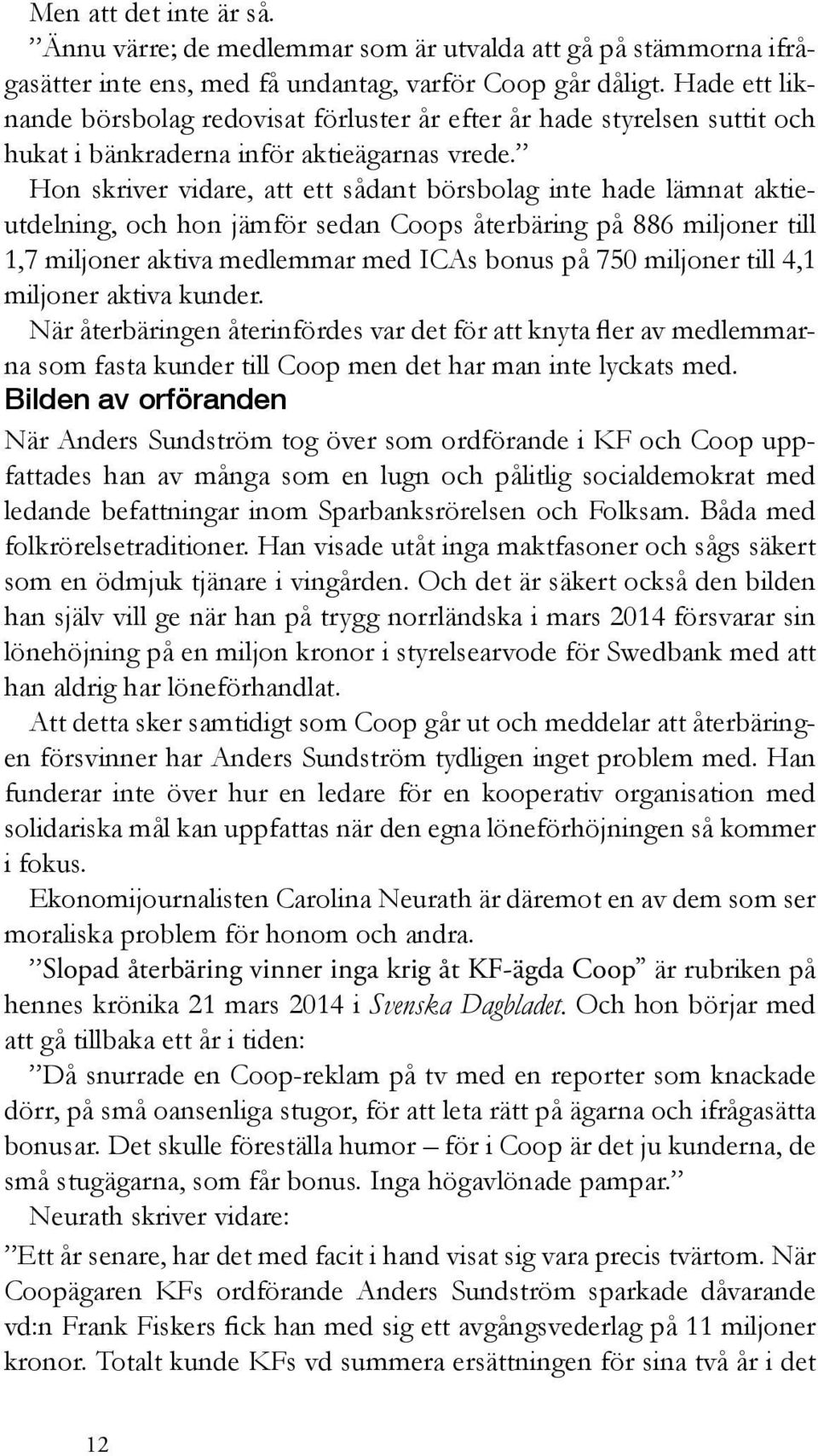 Hon skriver vidare, att ett sådant börsbolag inte hade lämnat aktieutdelning, och hon jämför sedan Coops återbäring på 886 miljoner till 1,7 miljoner aktiva medlemmar med ICAs bonus på 750 miljoner