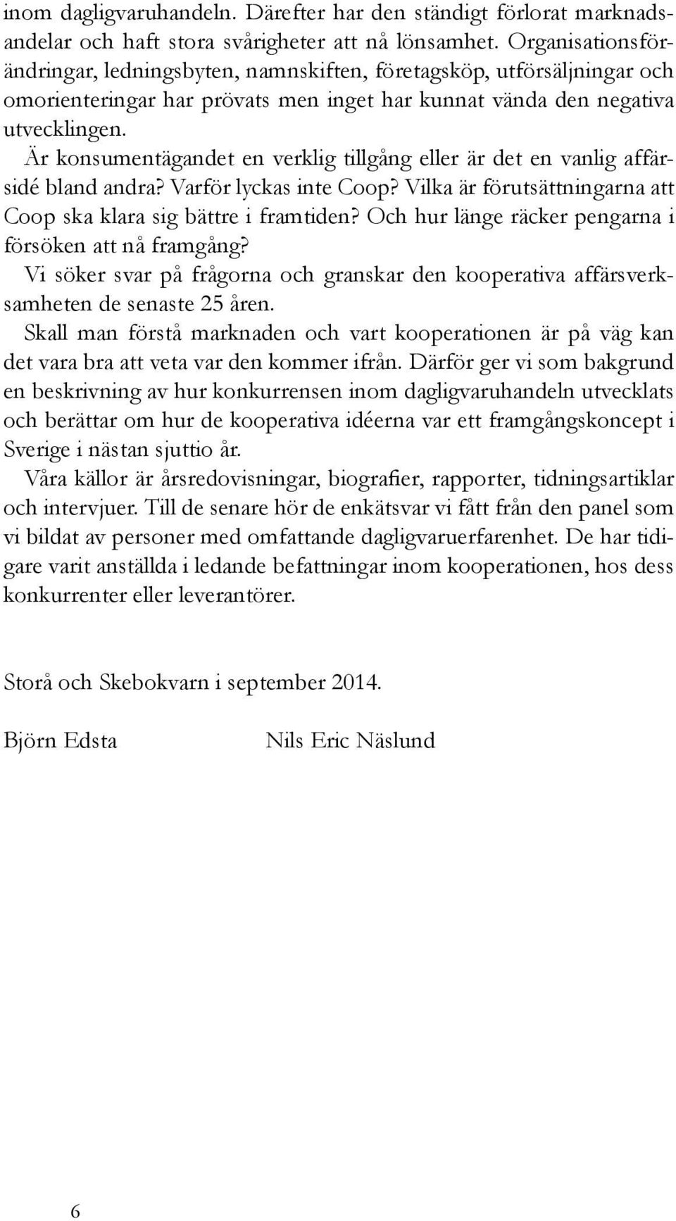 Är konsumentägandet en verklig tillgång eller är det en vanlig affärsidé bland andra? Varför lyckas inte Coop? Vilka är förutsättningarna att Coop ska klara sig bättre i framtiden?