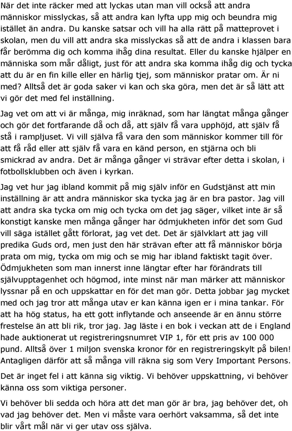 Eller du kanske hjälper en människa som mår dåligt, just för att andra ska komma ihåg dig och tycka att du är en fin kille eller en härlig tjej, som människor pratar om. Är ni med?