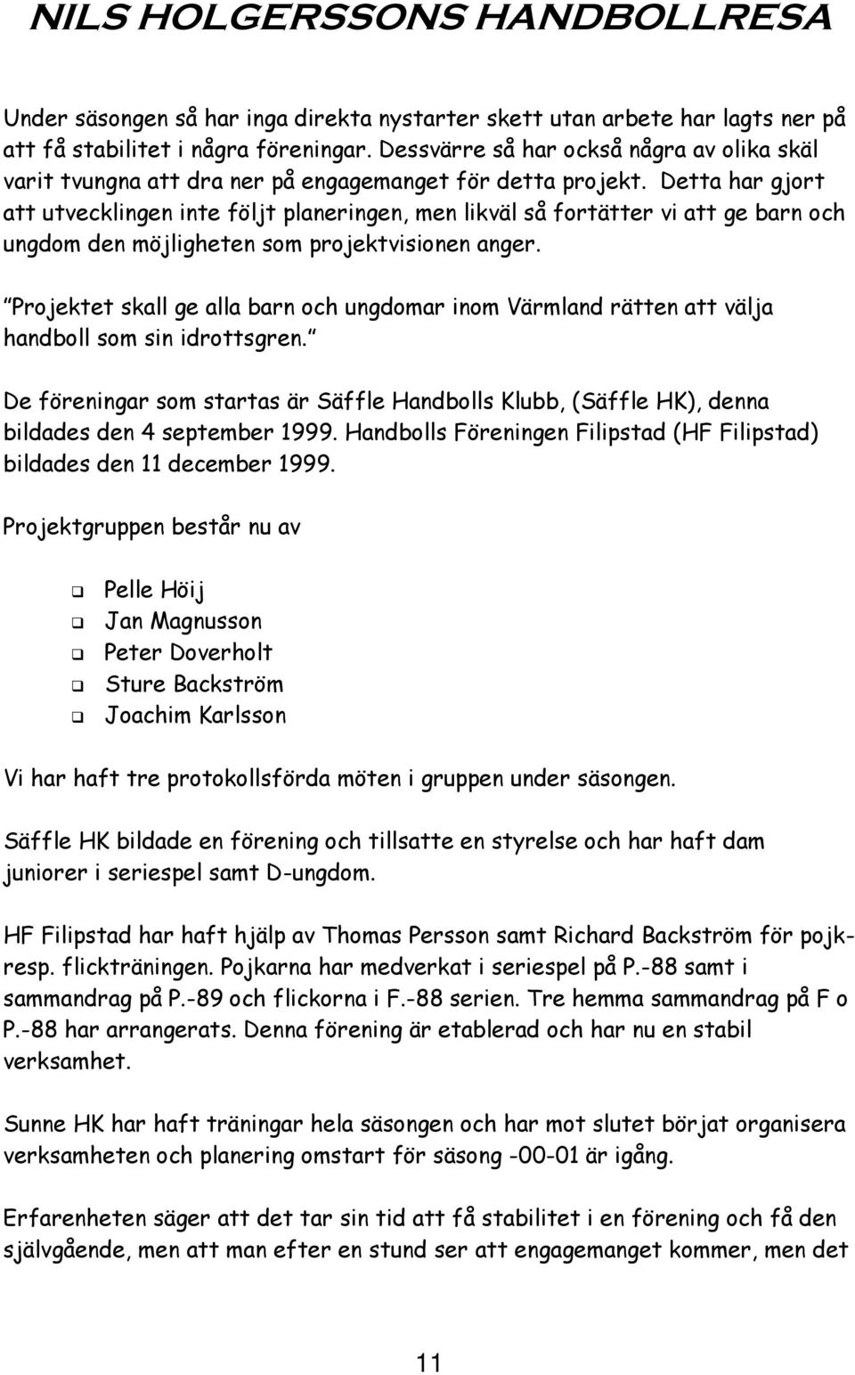 Detta har gjort att utvecklingen inte följt planeringen, men likväl så fortätter vi att ge barn och ungdom den möjligheten som projektvisionen anger.