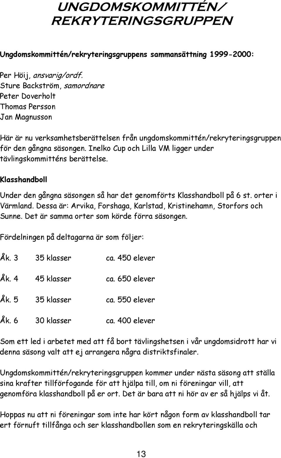 Inelko Cup och Lilla VM ligger under tävlingskommitténs berättelse. Klasshandboll Under den gångna säsongen så har det genomförts Klasshandboll på 6 st. orter i Värmland.