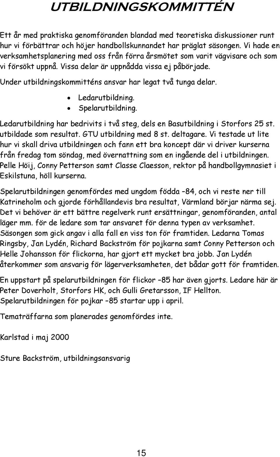 Under utbildningskommitténs ansvar har legat två tunga delar. Ledarutbildning. Spelarutbildning. Ledarutbildning har bedrivits i två steg, dels en Basutbildning i Storfors 25 st.