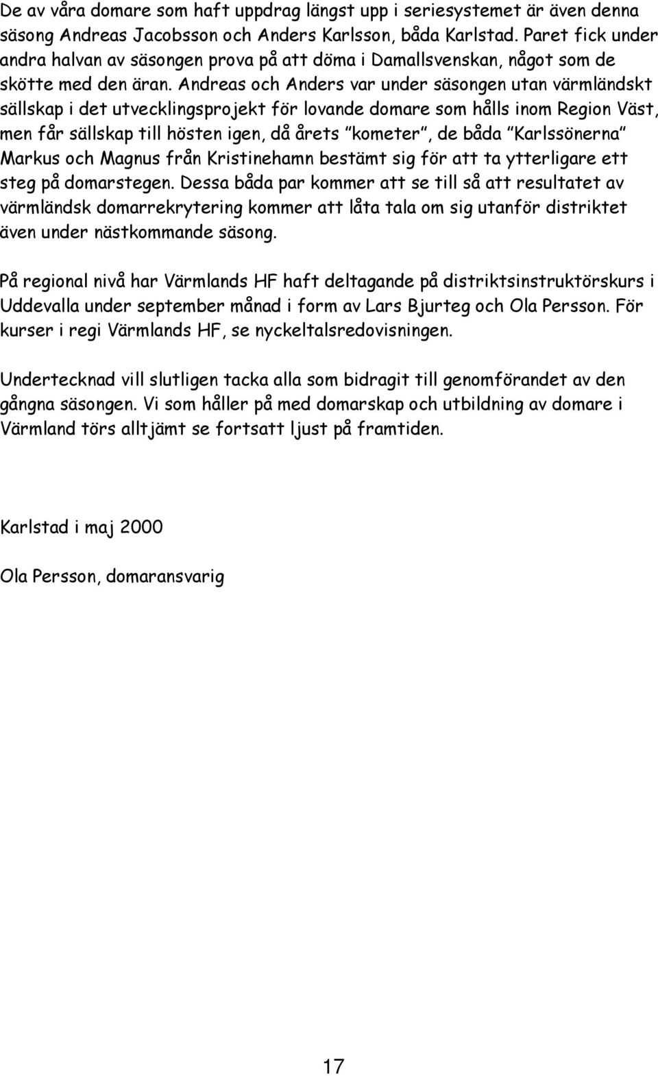 Andreas och Anders var under säsongen utan värmländskt sällskap i det utvecklingsprojekt för lovande domare som hålls inom Region Väst, men får sällskap till hösten igen, då årets kometer, de båda