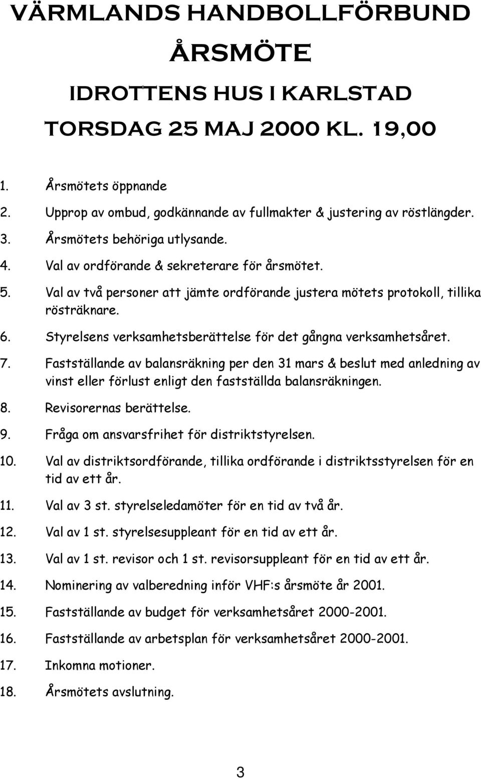 Styrelsens verksamhetsberättelse för det gångna verksamhetsåret. 7. Fastställande av balansräkning per den 31 mars & beslut med anledning av vinst eller förlust enligt den fastställda balansräkningen.