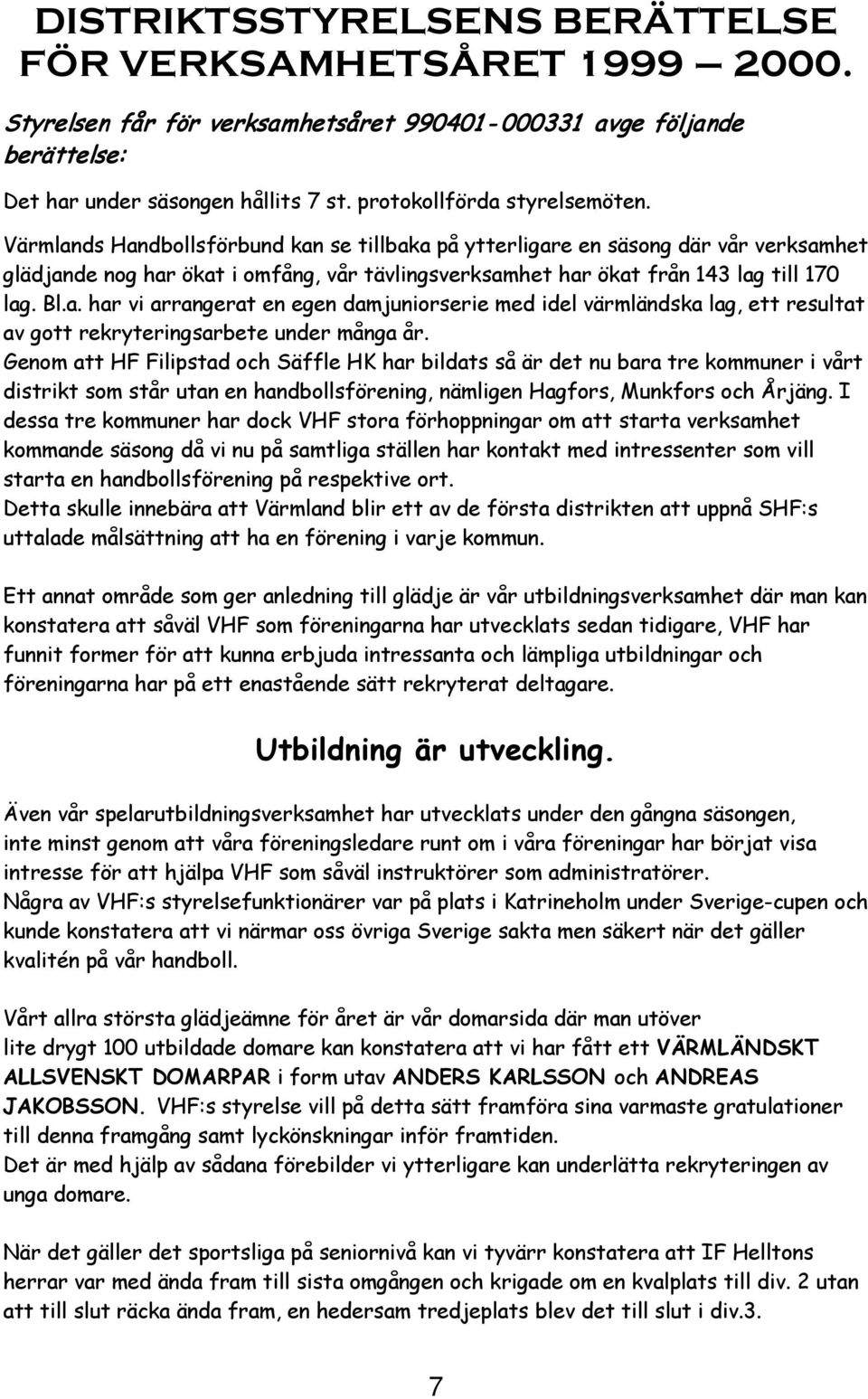 Värmlands Handbollsförbund kan se tillbaka på ytterligare en säsong där vår verksamhet glädjande nog har ökat i omfång, vår tävlingsverksamhet har ökat från 143 lag till 170 lag. Bl.a. har vi arrangerat en egen damjuniorserie med idel värmländska lag, ett resultat av gott rekryteringsarbete under många år.