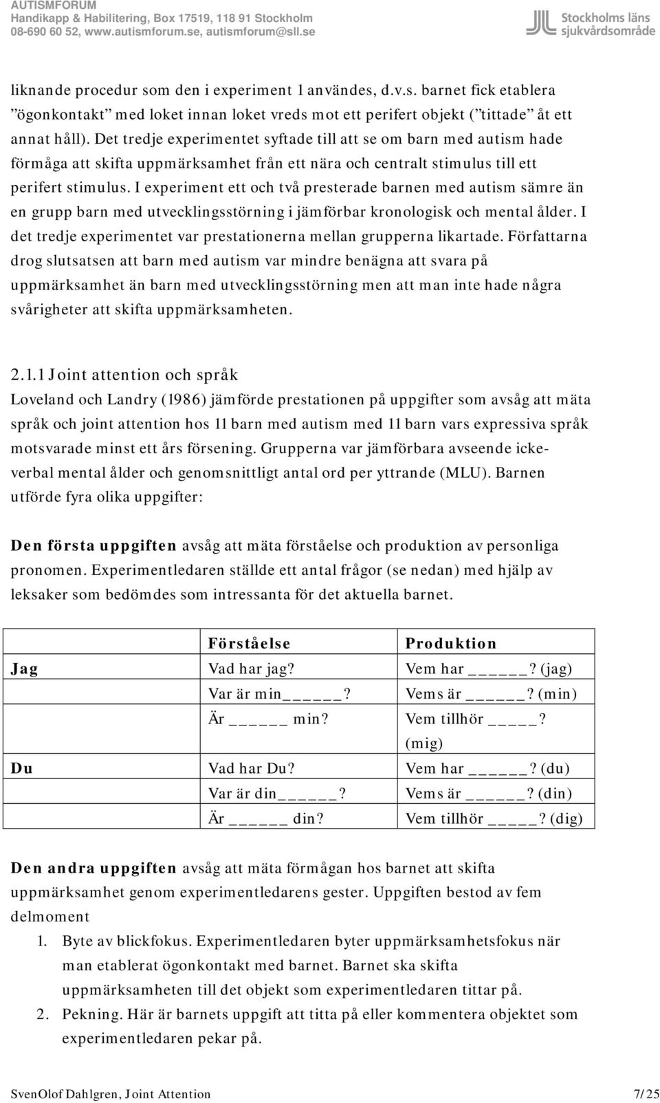 I experiment ett och två presterade barnen med autism sämre än en grupp barn med utvecklingsstörning i jämförbar kronologisk och mental ålder.