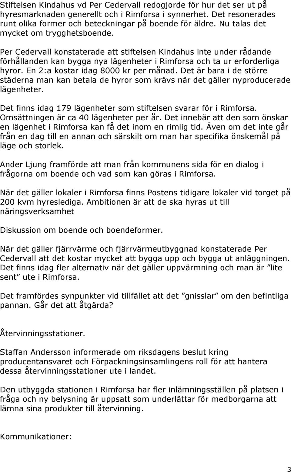 En 2:a kostar idag 8000 kr per månad. Det är bara i de större städerna man kan betala de hyror som krävs när det gäller nyproducerade lägenheter.