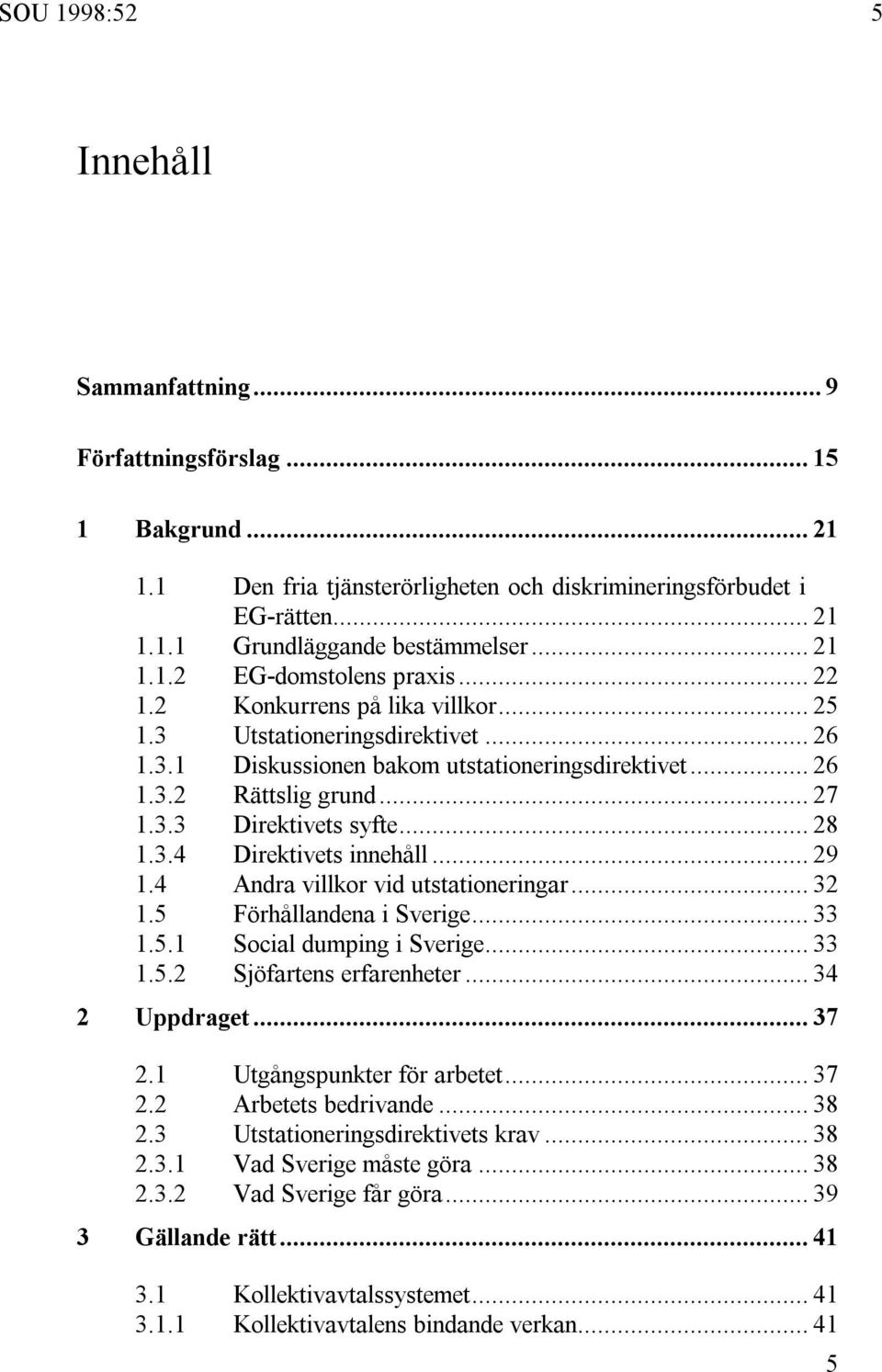 .. 28 1.3.4 Direktivets innehåll... 29 1.4 Andra villkor vid utstationeringar... 32 1.5 Förhållandena i Sverige... 33 1.5.1 Social dumping i Sverige... 33 1.5.2 Sjöfartens erfarenheter.