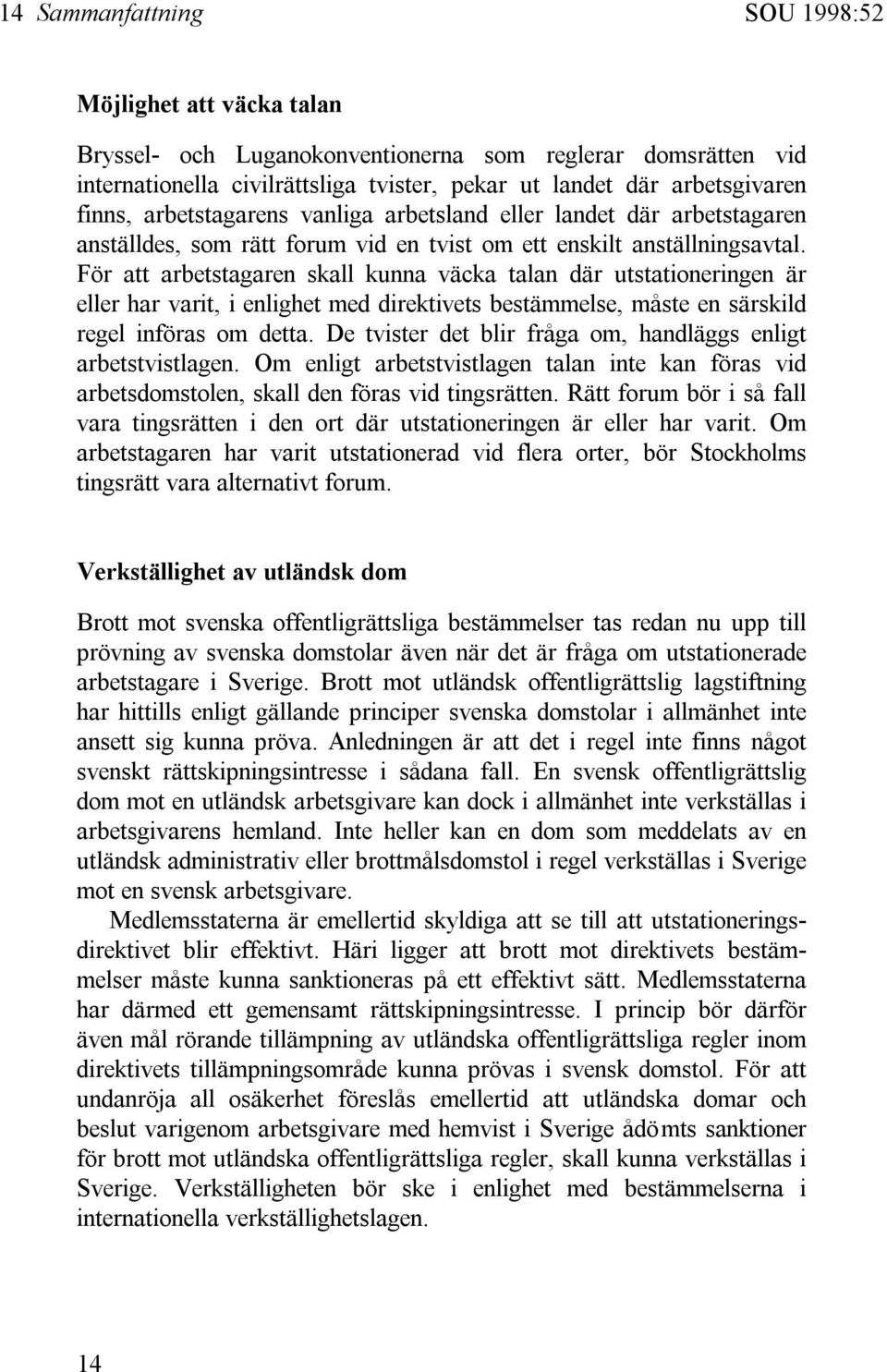 För att arbetstagaren skall kunna väcka talan där utstationeringen är eller har varit, i enlighet med direktivets bestämmelse, måste en särskild regel införas om detta.